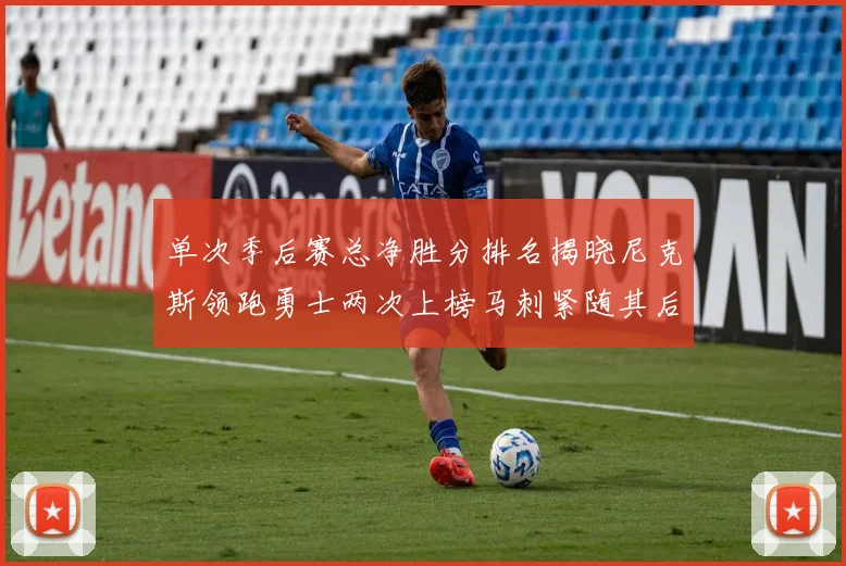 单次季后赛总净胜分排名揭晓尼克斯领跑勇士两次上榜马刺紧随其后