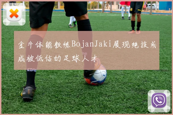 金牛体能教练BojanJaki展现绝技或成被低估的足球人才