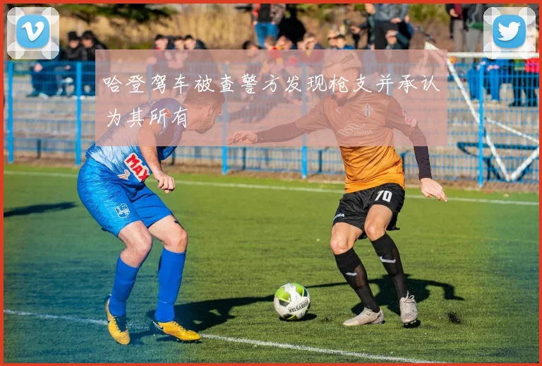 哈登驾车被查警方发现枪支并承认为其所有