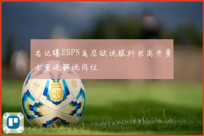 名记曝ESPN高层欲说服科尔离开勇士重返解说岗位