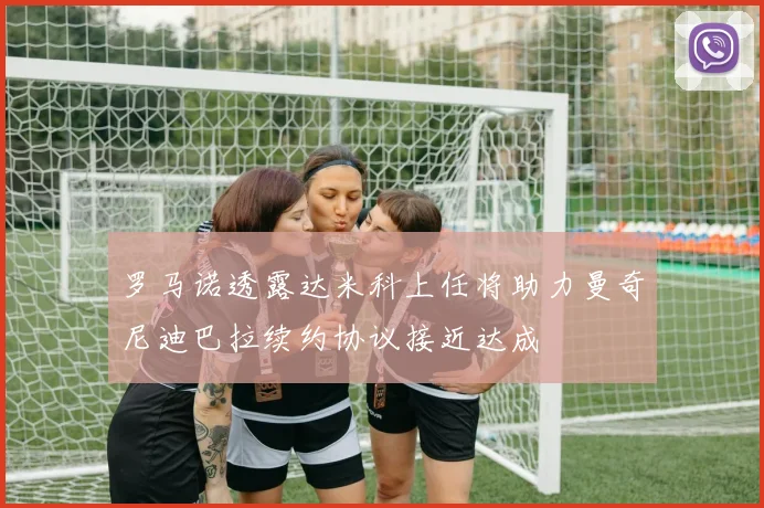 罗马诺透露达米科上任将助力曼奇尼迪巴拉续约协议接近达成
