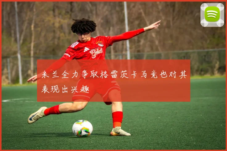 米兰全力争取格雷茨卡马竞也对其表现出兴趣