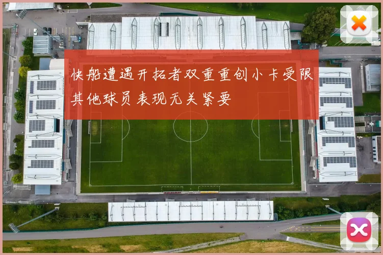 快船遭遇开拓者双重重创小卡受限其他球员表现无关紧要