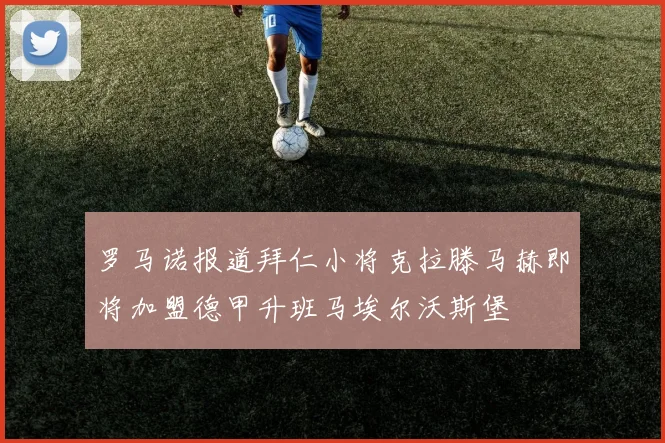 罗马诺报道拜仁小将克拉滕马赫即将加盟德甲升班马埃尔沃斯堡