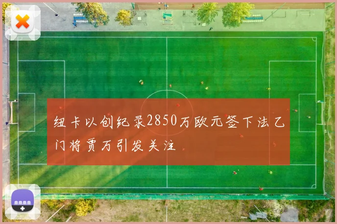 纽卡以创纪录2850万欧元签下法乙门将贾万引发关注