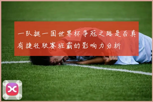 一队挺一国世界杯争冠之路是否真有捷径联赛班霸的影响力分析