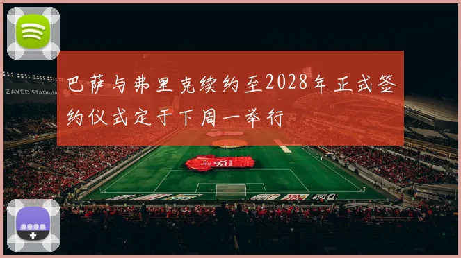 巴萨与弗里克续约至2028年正式签约仪式定于下周一举行