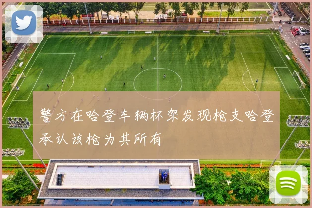 警方在哈登车辆杯架发现枪支哈登承认该枪为其所有