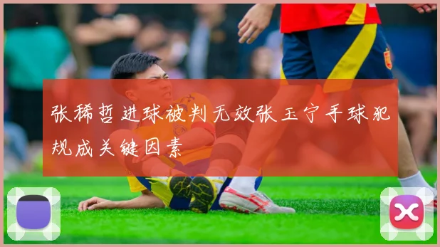 张稀哲进球被判无效张玉宁手球犯规成关键因素