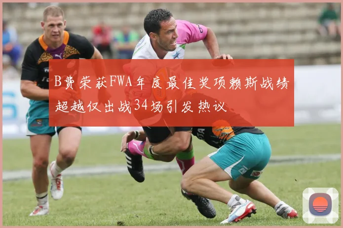 B费荣获FWA年度最佳奖项赖斯战绩超越仅出战34场引发热议